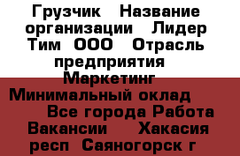 Грузчик › Название организации ­ Лидер Тим, ООО › Отрасль предприятия ­ Маркетинг › Минимальный оклад ­ 25 700 - Все города Работа » Вакансии   . Хакасия респ.,Саяногорск г.